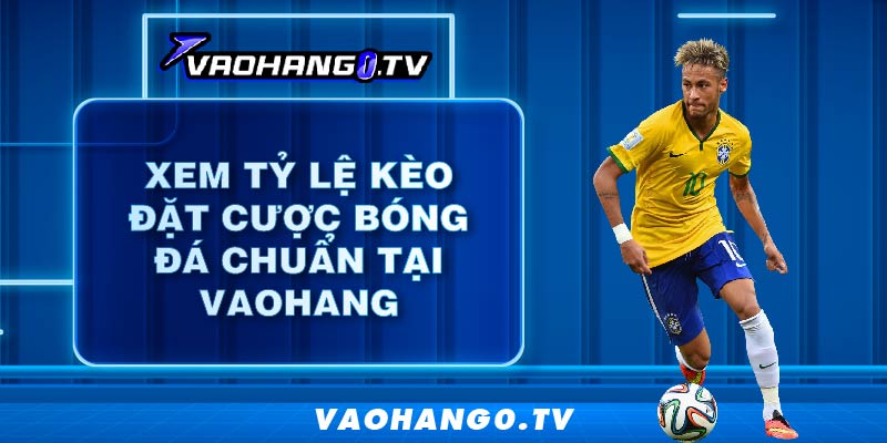 Xem Tỷ lệ kèo đặt cược bóng đá chuẩn nhất tại Vaohang
