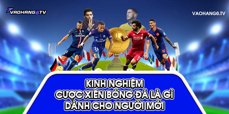  Kinh nghiệm chơi kèo xiên bóng đá cho người mới chơi