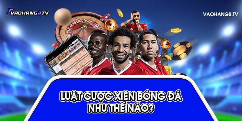 Luật chơi cược xiên bóng đá là gì?